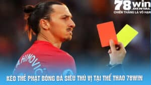Kèo Thẻ Phạt Bóng Đá Siêu Thú Vị Tại Thể Thao 78Win  7 4 4