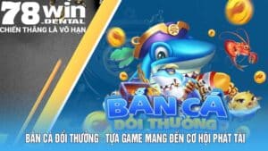 Bắn Cá Đổi Thưởng – Tựa Game 78Win Mang Đến Cơ Hội Phát Tài 3 ban ca doi thuong