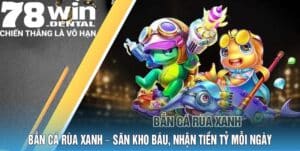 Bắn Cá Rùa Xanh - Săn Kho Báu, Nhận Tiền Tỷ Mỗi Ngày 2 ban ca rua xanh 78win