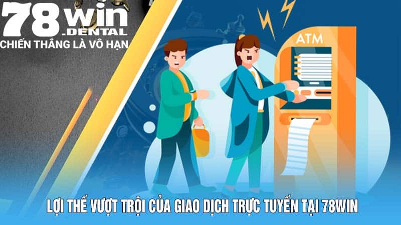 Rút Tiền 78WIN - Thưởng Về Nhanh, Ẵm Tiền Thắng Trọn Vẹn  5 Lợi thế vượt trội của giao dịch trực tuyến tại 78WIN