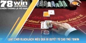 Luật Chơi Blackjack Hiệu Quả Bí Quyết Từ Cao Thủ 78Win 3 4 1