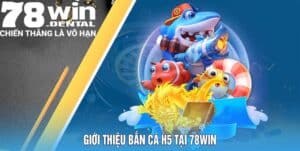 Cách Chơi Bắn Cá H5 Và Những Ưu Điểm Không Thể Bỏ Lỡ 1 ban ca h5 78win